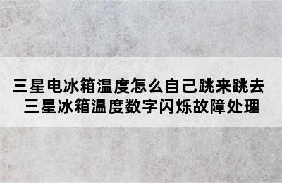 三星电冰箱温度怎么自己跳来跳去 三星冰箱温度数字闪烁故障处理